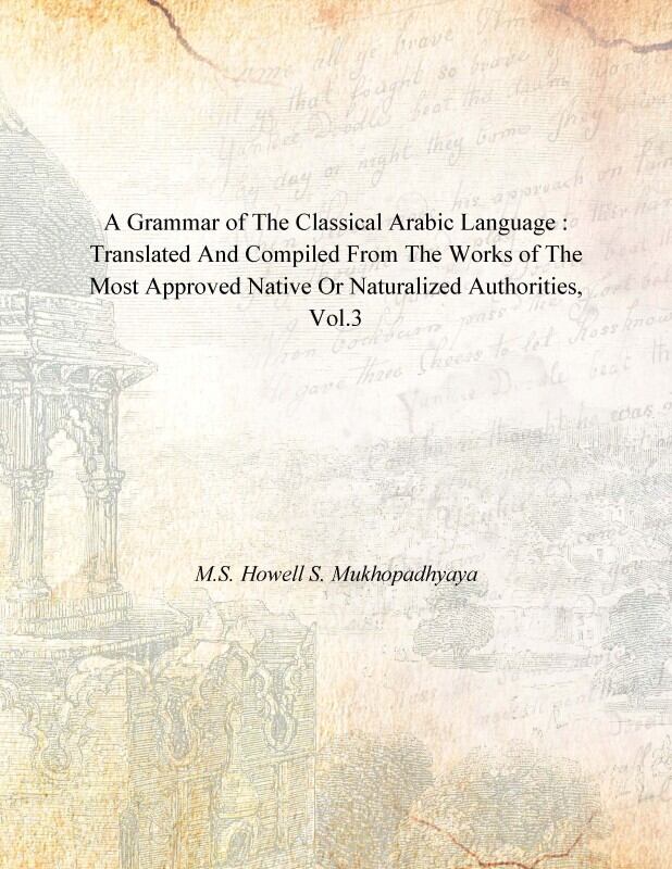 A Grammar of the Classical Arabic Language : Translated and Compiled From the Works of the Most Approved Native Or Naturalized Authorities (The Introduction, The Noun - Part 3) Vol. 3rd - Gyan Books