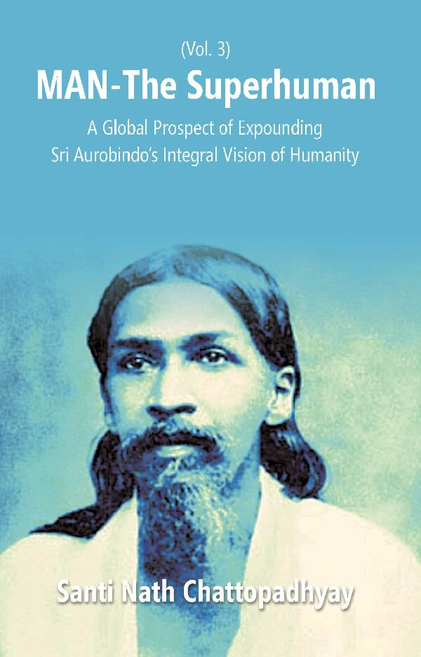 Man-The Superhuman: a Global Prospect of Expounding Sri Aurobindo's Integral Vision of Humanity Vol. 3rd - Gyan Books - Swadesiicart