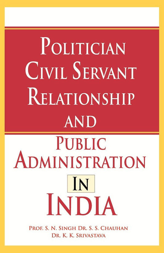 Politician Civil Servant Relationship and Public Administration in India - Gyan Books