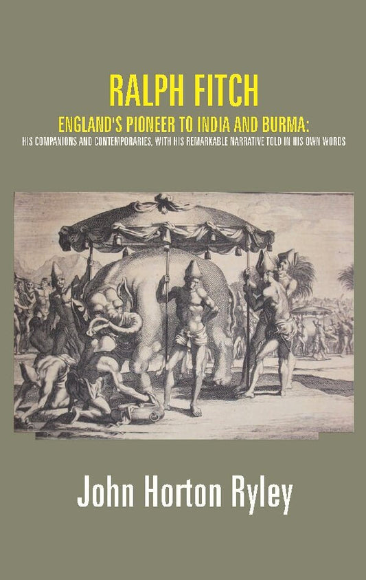 Ralph Fitch: England's Pioneer to India and Burma: His Companions and Contemporaries, with His Remarkable Narrative Told in His Own Words - Gyan Books