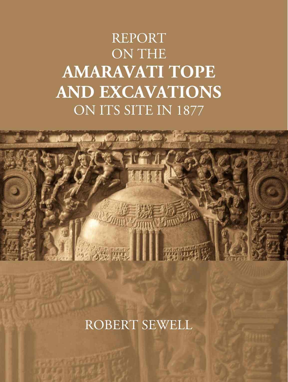 Report On The Amaravati Tope And Excavations On Its Site In 1877 - Gyan Books