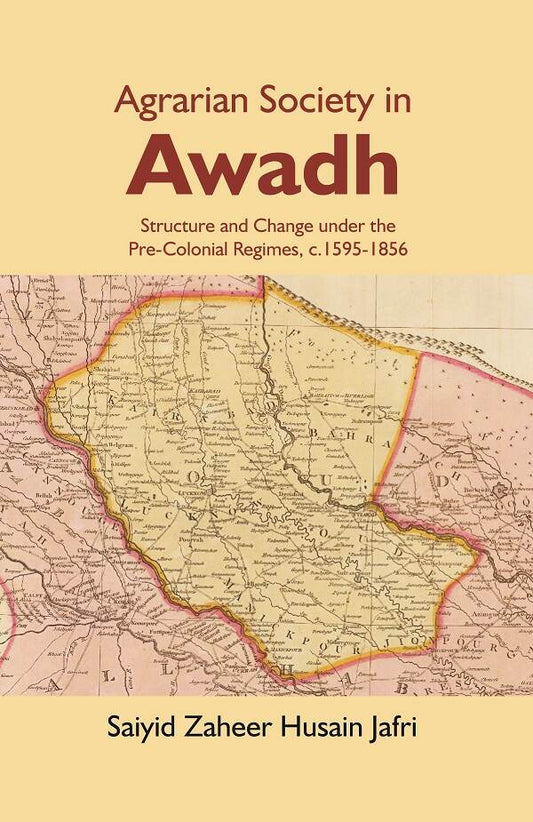 Agrarian Society in Awadh: Structure and Change under the Pre-Colonial Regimes, c.1595-1856 - Gyan Books