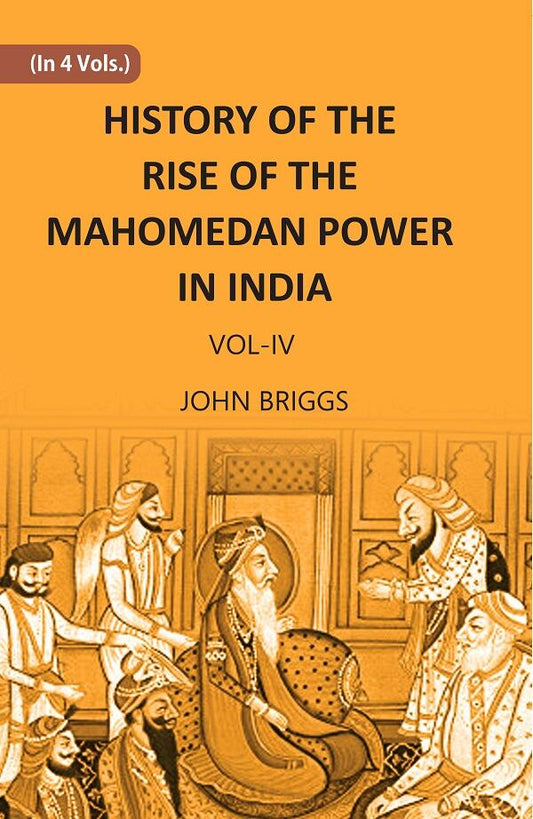 HISTORY OF THE RISE OF THE MAHOMEDAN POWER IN INDIA: TILL THE YEAR A.D. 1612 Vol. 4th - Gyan Books