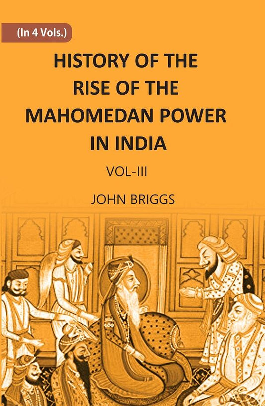 HISTORY OF THE RISE OF THE MAHOMEDAN POWER IN INDIA: TILL THE YEAR A.D. 1612 Vol. 3rd - Gyan Books