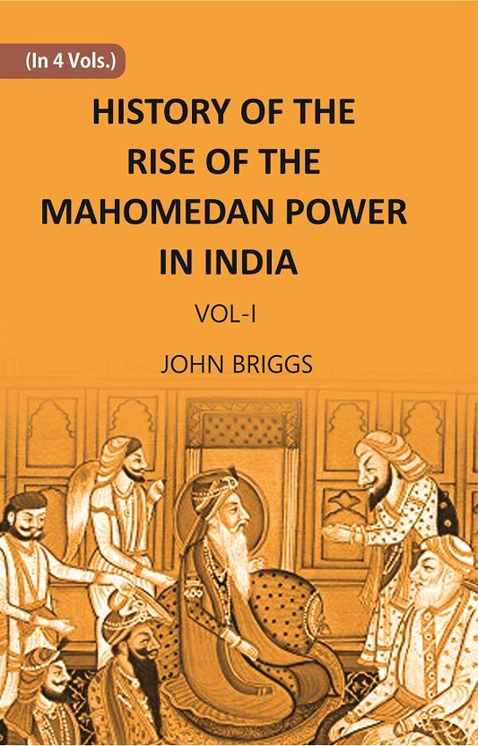 HISTORY OF THE RISE OF THE MAHOMEDAN POWER IN INDIA: TILL THE YEAR A.D. 1612 Vol. 1st - Gyan Books