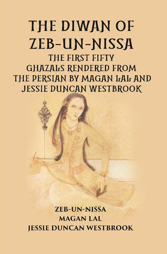 THE DIWAN OF ZEB-UN-NISSA: THE FIRST FIFTY GHAZALS RENDERED FROM THE PERSIAN BY MAGAN LAL AND JESSIE DUNCAN WESTBROOK - Gyan Books - Swadesiicart