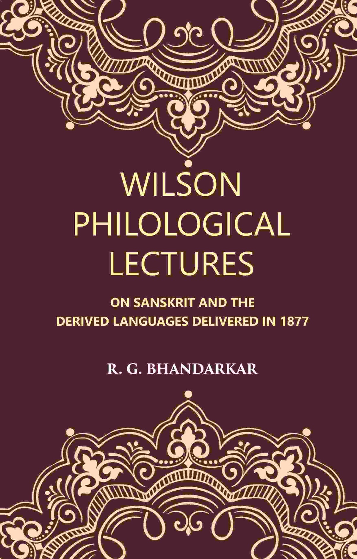 Wilson Philological Lectures: ON SANSKRIT AND THE DERIVED LANGUAGES DELIVERED IN 1877 - Gyan Books
