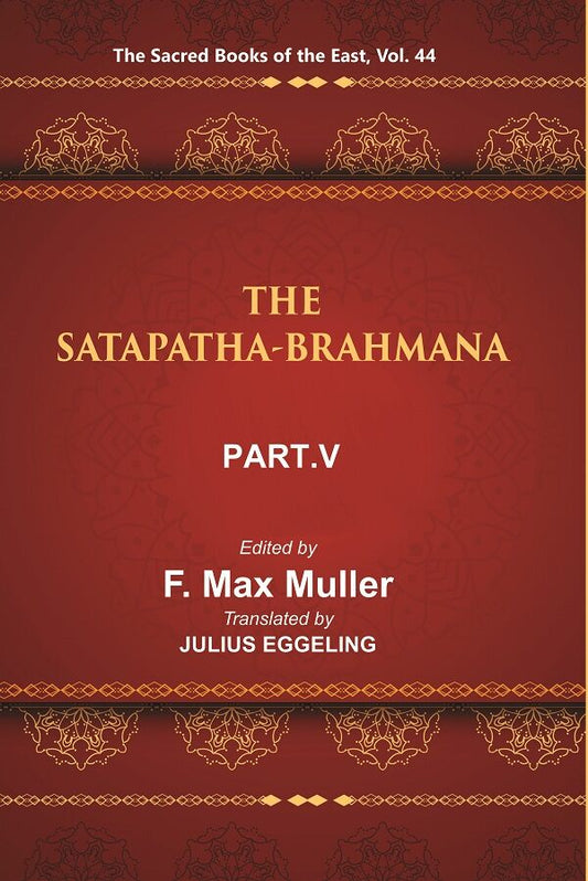 The Sacred Books of the East (THE SATAPATHA-BRAHMANA, PART-V: BOOKS XI, XII, XIII, AND XIV) 44th - Gyan Books