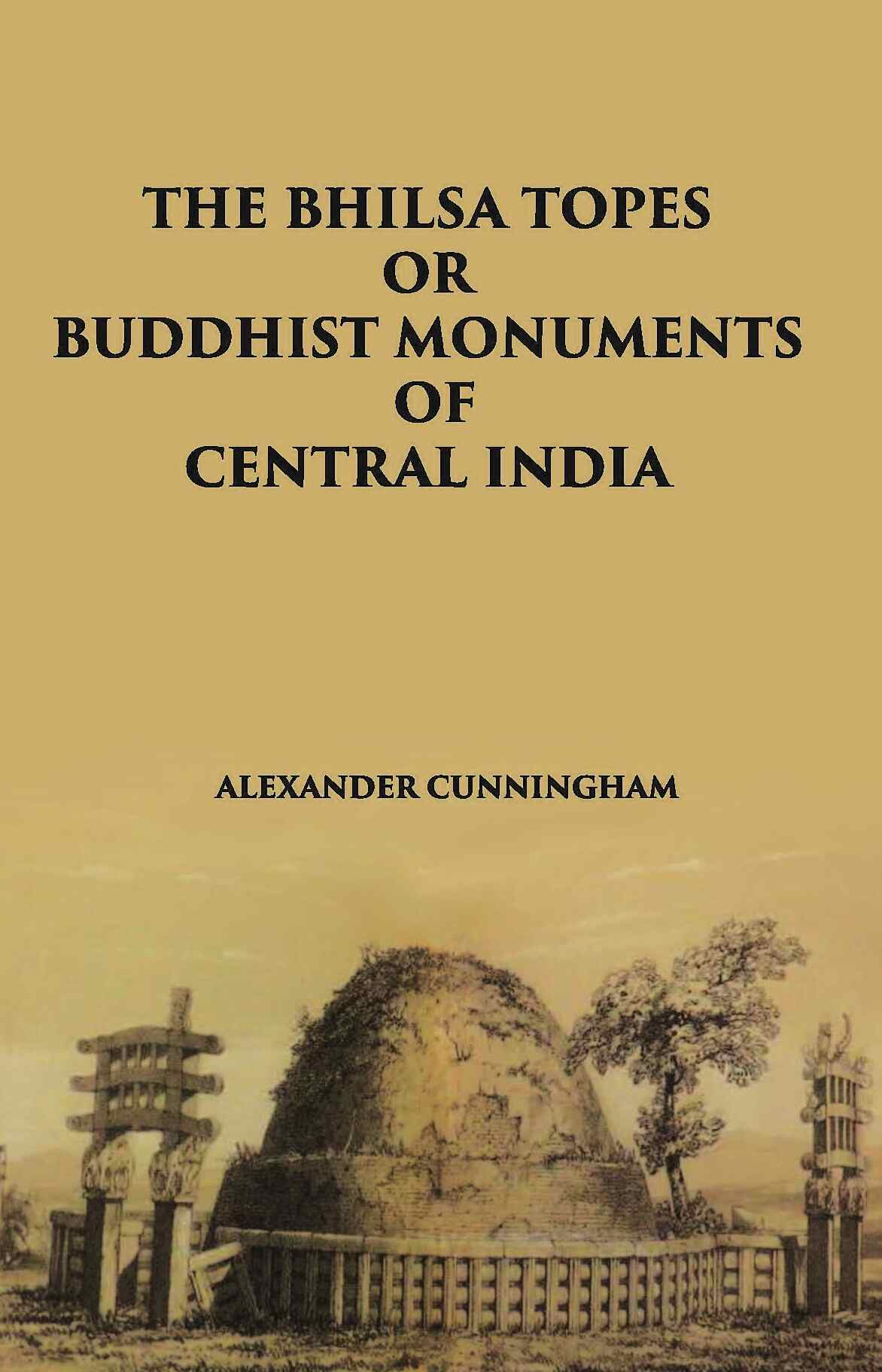 THE BHILSA TOPES OR BUDDHIST MONUMENTS OF CENTRAL INDIA - Gyan Books