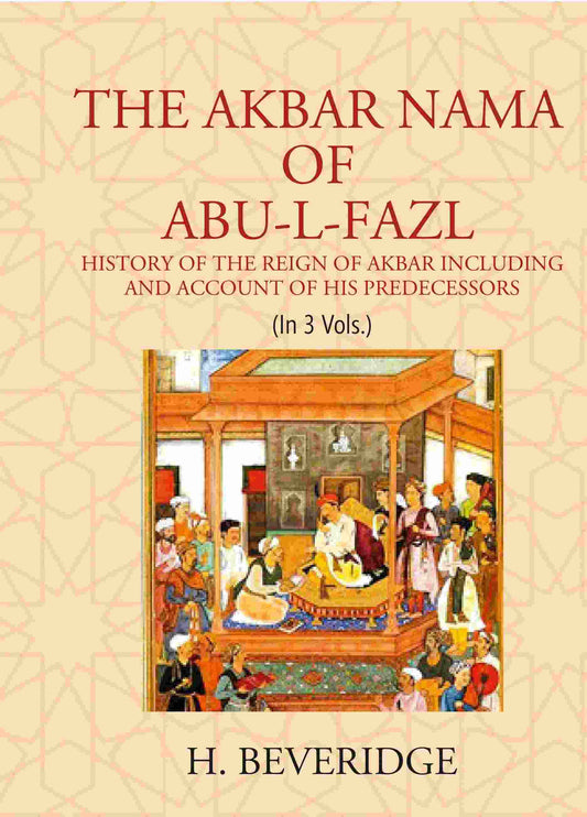 THE AKBAR NAMA OF ABU-L-FAZL: HISTORY OF THE REIGN OF AKBAR INCLUDING AND ACCOUNT OF HIS PREDECESSORS 3 Vols. Set - Gyan Books