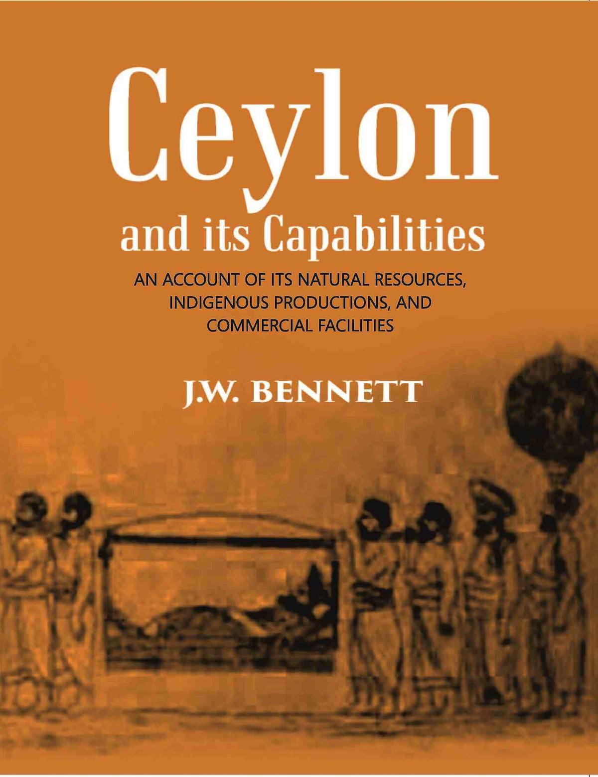 Ceylon And Its Capabilities:- An Account Of Its Natural Resources, Indigenous Productions, And Commercial Facilities - Gyan Books