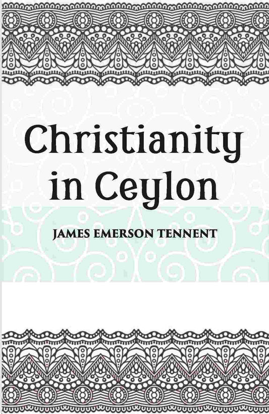 Christianity In Ceylon:- Its Introduction And Progress Under The Portuguese, The Dutch, The British, And American Missions - Gyan Books - Swadesiicart