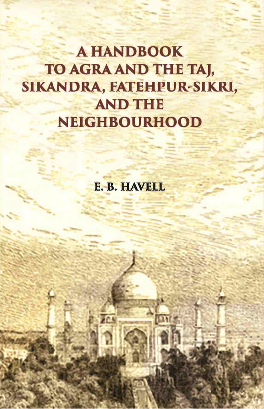 A Hand Book To Agra And The Taj Sikandra, Fatehpur-Sikri And The Neighbourhood - Gyan Books - Swadesiicart