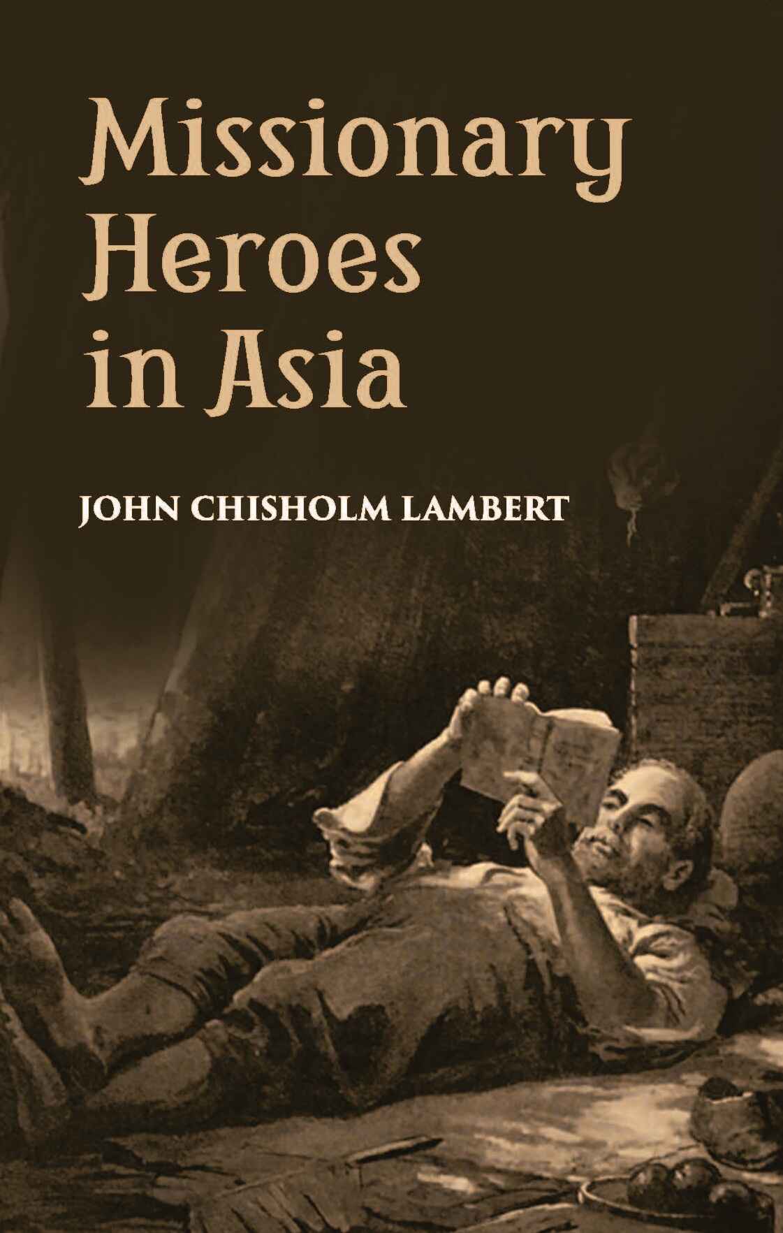 Missionary Heroes In Asia: True Stories Of The Intrepid Bravery And Stirring Adventures Of Missionaries With Uncivilized Man, Wild Beasts And The Forces Of Nature - Gyan Books