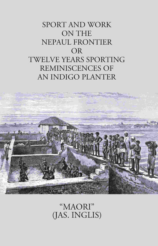 Sport And Work On The Nepaul Frontier: Or Twelve Years Sporting Reminiscences Of An Indigo Planter - Gyan Books