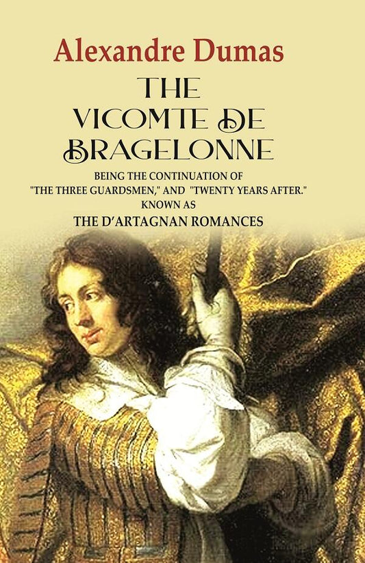 The Vicomte de Bragelonne: Being the Continuation of "the Three Guardsmen," and "Twenty Years After." Known as the D’artagnan Romances - Gyan Books - Swadesiicart
