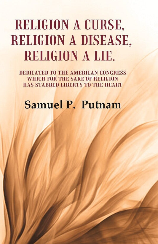 Religion A Curse, Religion A Disease, Religion A Lie Dedicated To The American Congress Which For The Sake - Gyan Books