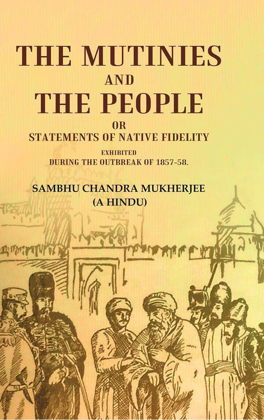 The Mutinies and the People or Statements of Native Fidelity: Exhibited During the Outbreak of 1857-58 - Gyan Books - Swadesiicart