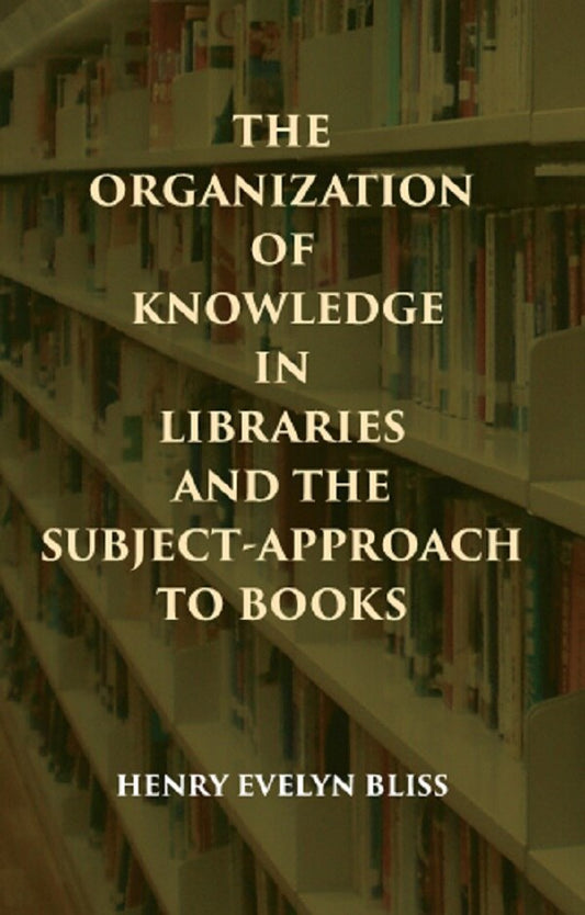 THE ORGANIZATION OF KNOWLEDGE IN LIBRARIES AND THE SUBJECT-APPROACH TO BOOKS - Gyan Books