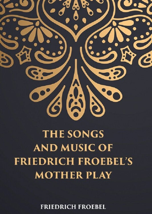 THE SONGS AND MUSIC: OF FRIEDRICH FROEBEL’S MOTHER PLAY - Gyan Books