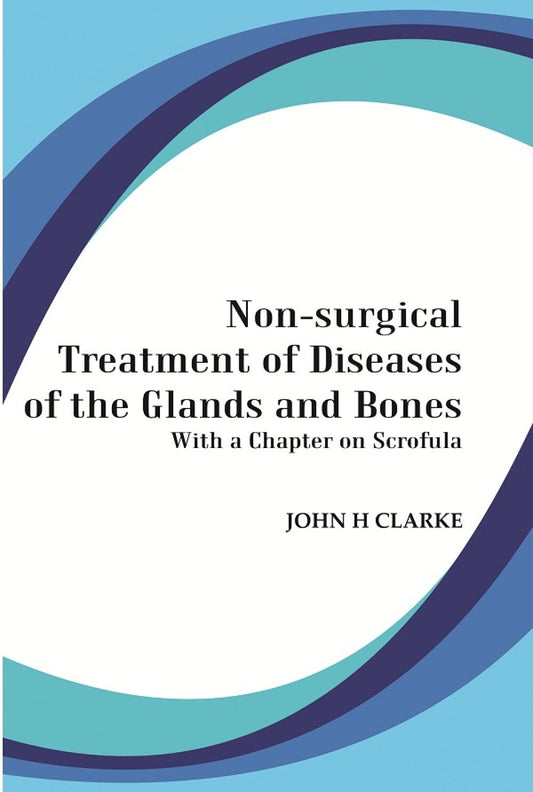 Non-Surgical Treatment of Diseases of the Glands and Bones: With a Chapter on Scrofula - Gyan Books
