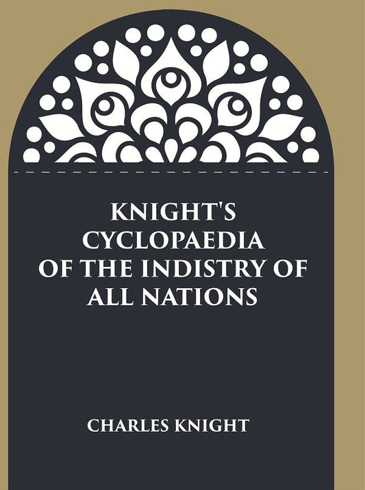Knight's Cyclopaedia of the Indistry of all Nations - Gyan Books
