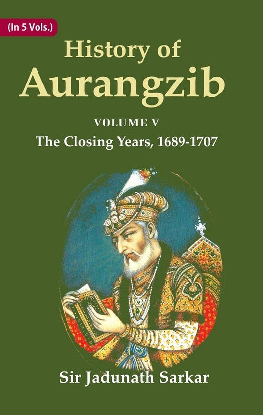 History of Aurangzib: Based on Original Sources 5th-The Closing Years, 1689-1707 - Gyan Books