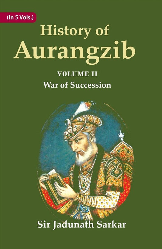 History of Aurangzib: Mainly based on Persian Sources 2nd-War of Succession - Gyan Books