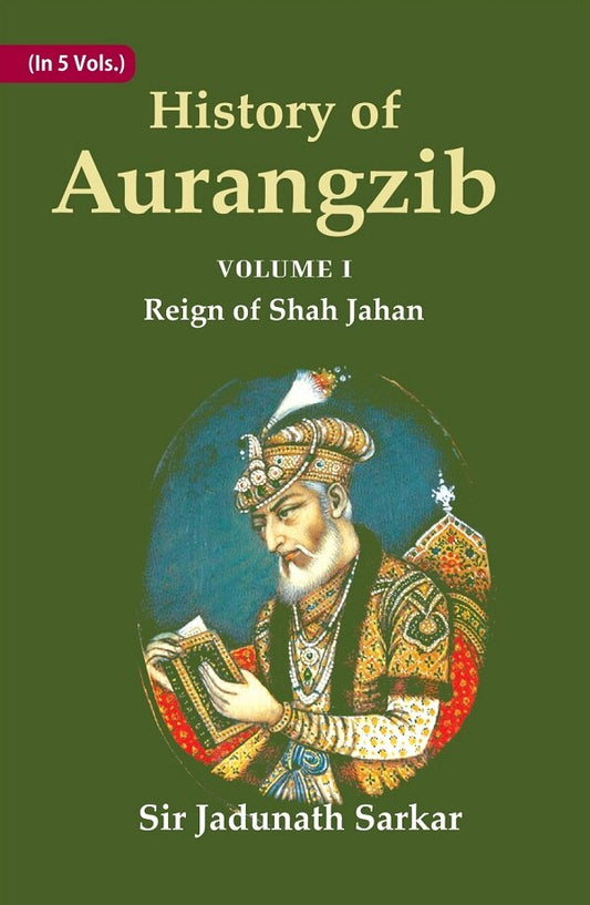 History of Aurangzib: Mainly based on Persian Sources 1st-Reign of Shah Jahan - Gyan Books