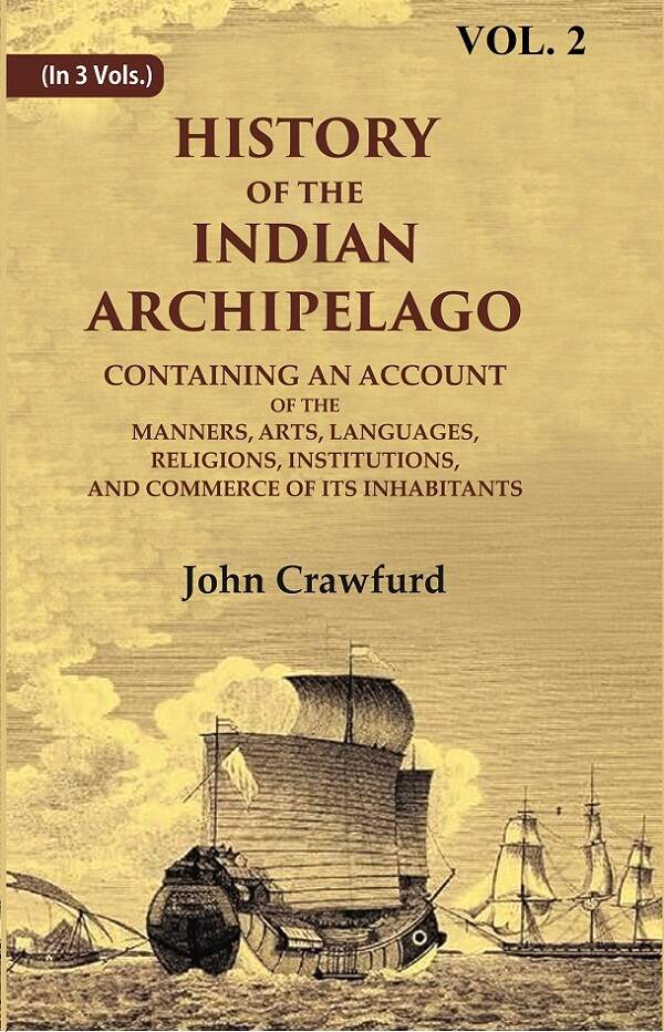History Of The Indian Archipelago: Containing An Account Of The Manners, Art, Languages, Religions, - Gyan Books