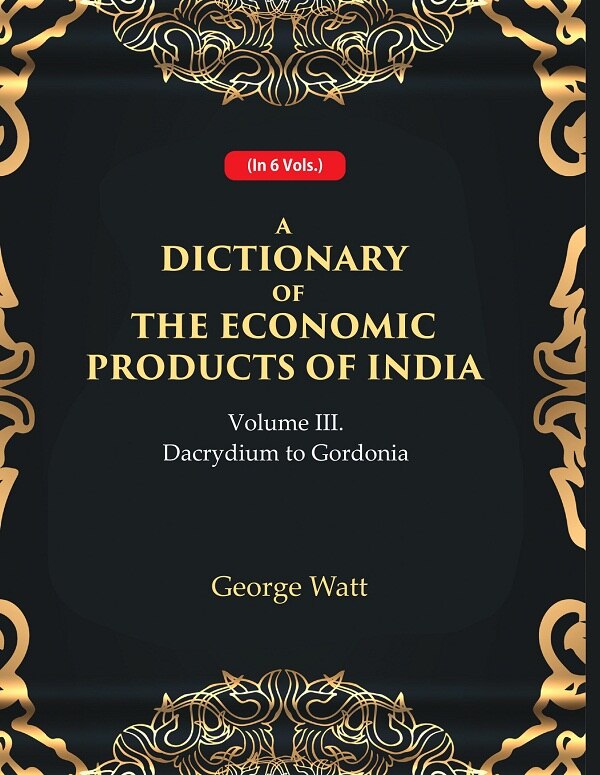 A Dictionary of the Economic Products of India 3rd- Dacrydium to Gordonia 3rd - Gyan Books