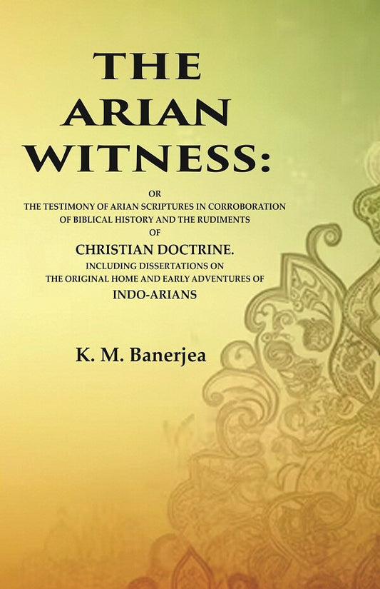 The Arian Witness: Or The Testimony Of Arian Scriptures In Corroboration Of Biblical History And The - Gyan Books - Swadesiicart
