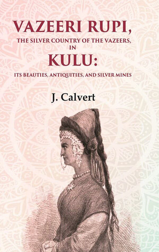 Vazeeri Rupi, the Silver Country of the Vazeers, in Kulu: Its Beauties, Antiquities, and Silver Mines - Gyan Books - Swadesiicart