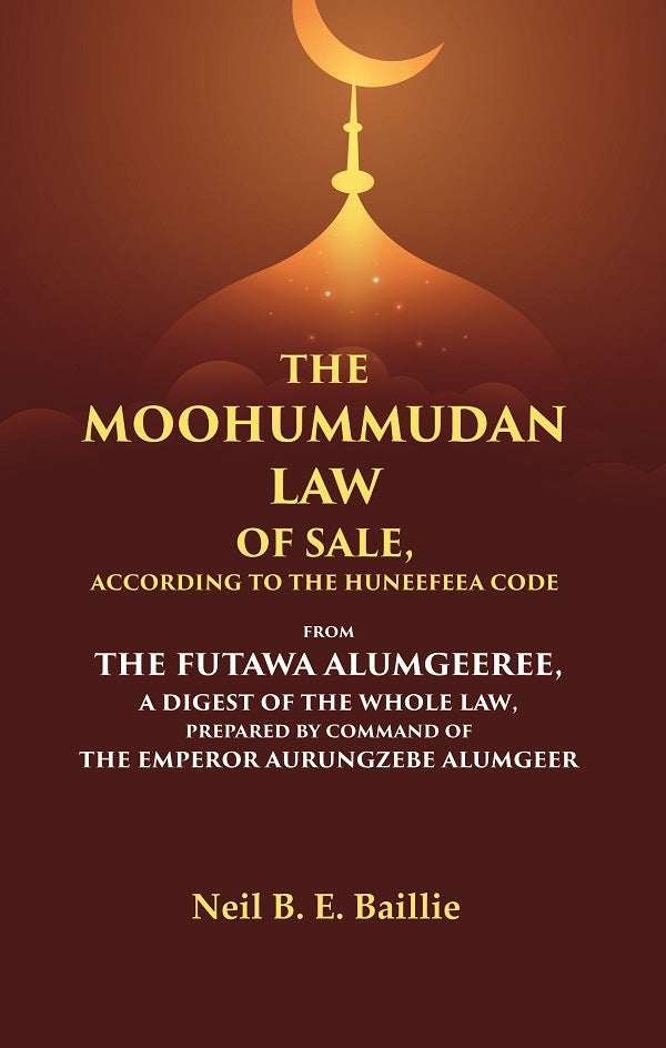 The Moohummudan Law Of Sale, According To The Huneefeea Code From The Futawa Alumgeeree, A Digest Of The - Gyan Books