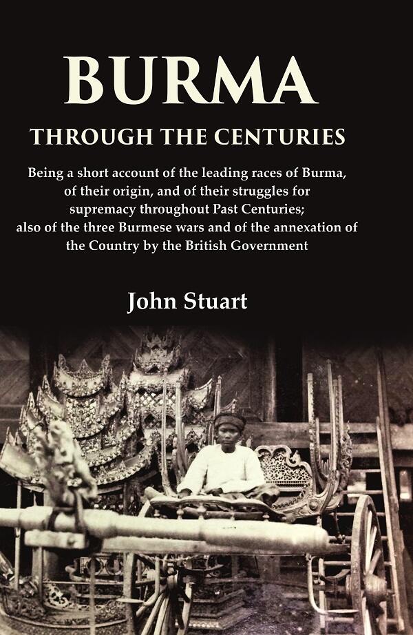 Burma Through The Centuries Being A Short Account Of The Leading Races Of Burma, Of Their Origin, And - Gyan Books