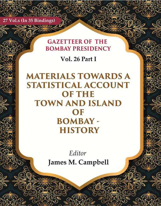 Gazetteer of the Bombay Presidency: Materials Towards a Statistical Account of the Town and Island of Bombay - History 26th, Part I - Gyan Books