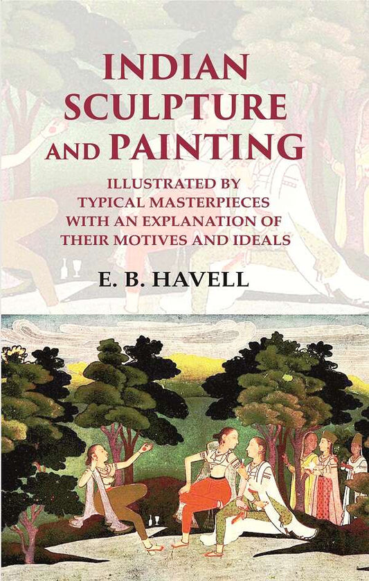 Indian Sculpture and Painting Illustrated by Typical Masterpieces with an Explanation of their Motives and Ideals - Gyan Books