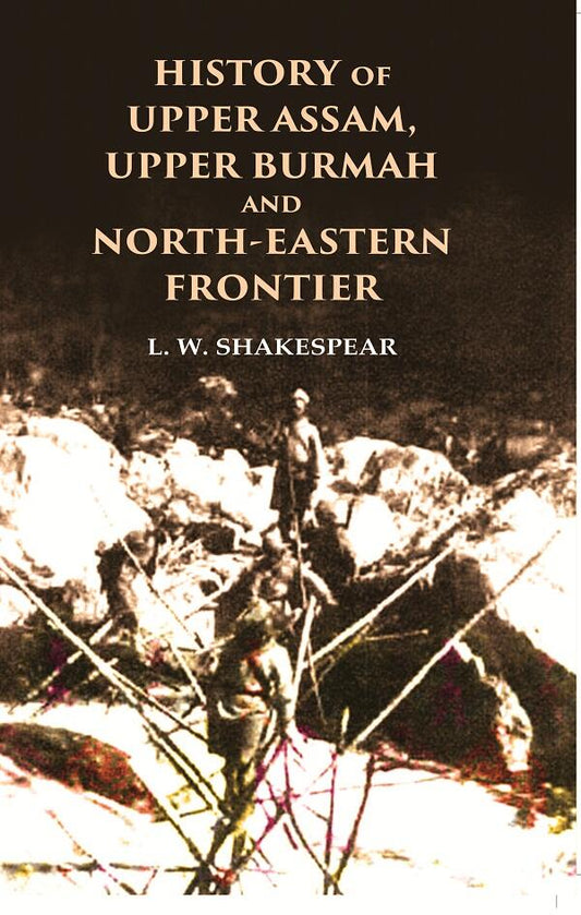 History of Upper Assam, Upper Burmah and North-Eastern Frontier - Gyan Books