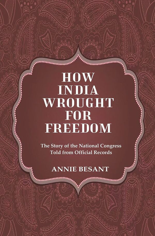 How India Wrought For Freedom The Story of the National Congress Told from Official Records - Gyan Books