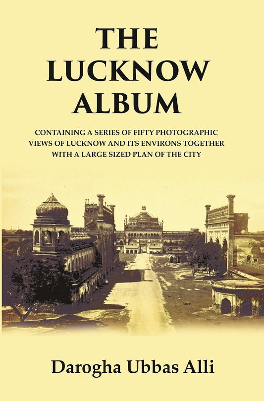 The Lucknow Album : Containing A Series Of Fifty Photographic Views Of Lucknow And Its Environs Together - Gyan Books