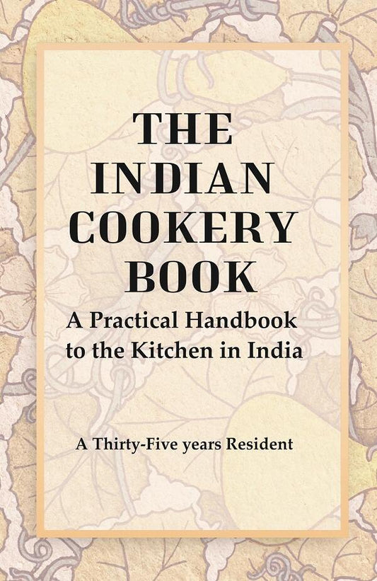 The Indian Cookery Book : A Practical Handbook to the Kitchen in India, Adapted to the Three Presidencies - Gyan Books