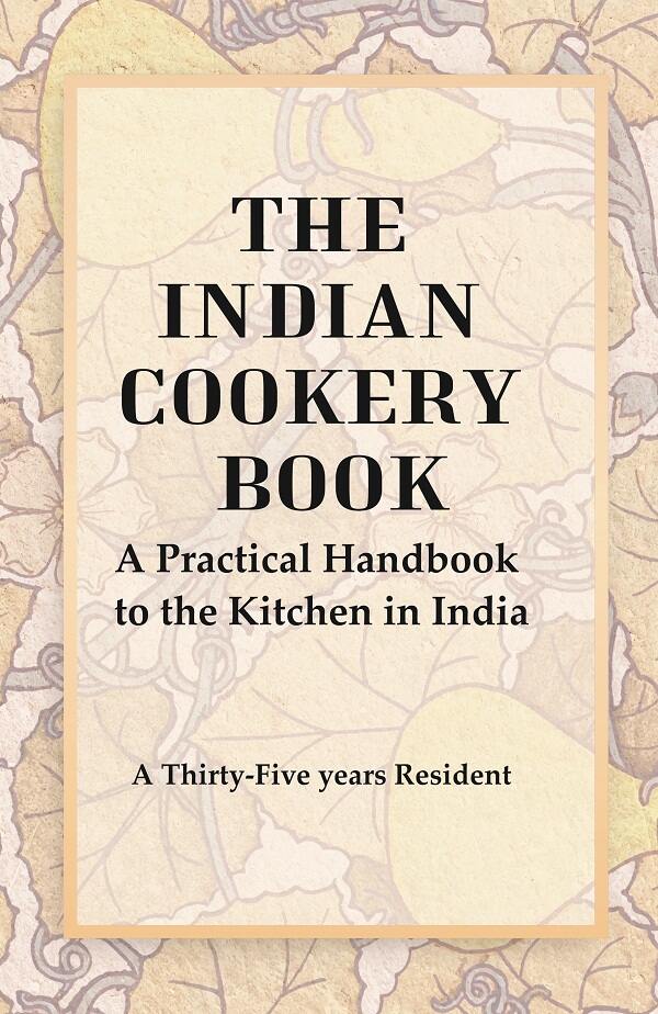 The Indian Cookery Book : A Practical Handbook to the Kitchen in India, Adapted to the Three Presidencies - Gyan Books - Swadesiicart