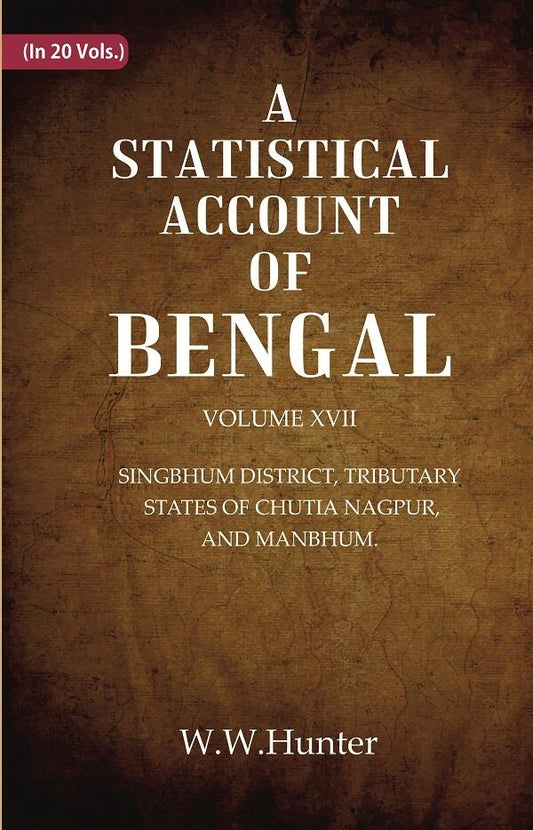 A Statistical Account of Bengal : SINGBHUM DISTRICT, TRIBUTARY STATES OF CHUTIA NAGPUR, AND MANBHUM. 17th - Gyan Books