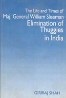 The Life and Times of Maj. General William Sleeman Elimination of Thuggies in India - Gyan Books