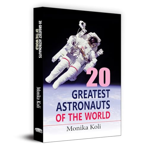 20 Greatest Astronauts Of The World: Biographies Of Space Pioneers And Cosmic Explorers — Yuri Gagarin, Sunita Williams To Sally Ride-Monika Koli