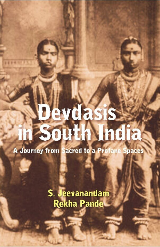 Devdasis in South India : a Journey From Sacred to a Profane Spaces - Gyan Books