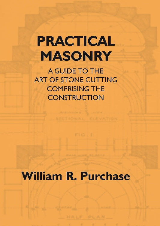 Practical Masonry: A Guide To The Art Of Stone Cutting Comprising The Construction And Working Of Stairs, - Gyan Books