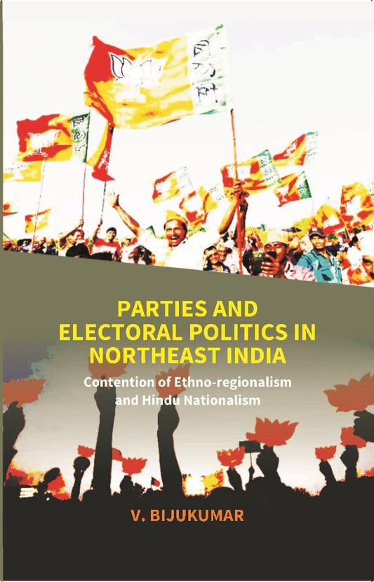 Parties and Electoral Politics in North East India: Contention of Ethno-regionalism and Hindu Nationalism - Gyan Books