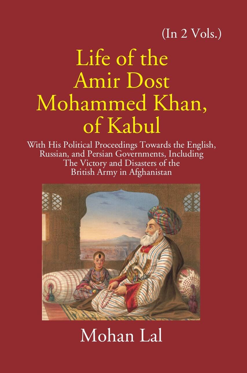Life Of The Amir Dost Mohammed Khan Of Kabul: With His Political Proceedings Towards The English, Russian, And Persian Governments Including The Victory And Disasters Of The British Army in Afghanistan Vol. 1st - Gyan Books