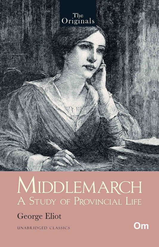 The Originals Middlemarch: A Study of Provincial Life - Unabridged Classics by George Eliot - Om Books